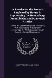 A Treatise On the Process Employed by Nature in Suppressing the Hemorrhage From Divided and Punctured Arteries - John Frederick Jones Drake
