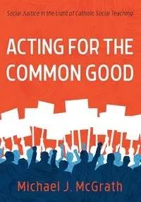 Acting for the Common Good - Michael J. McGrath