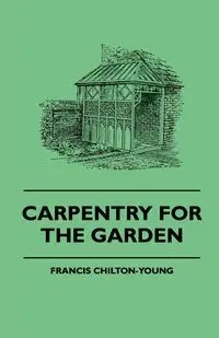 Carpentry For The Garden - Francis Chilton-Young