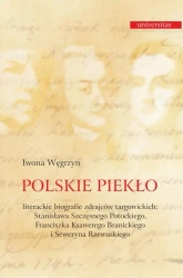 eBook Polskie piekło. Literackie biografie zdrajców targowickch: Stanisława Szczęsnego Potockiego, Franciszka Ksawerego Branickiego i Seweryna Rzewuskiego - Iwona Węgrzyn