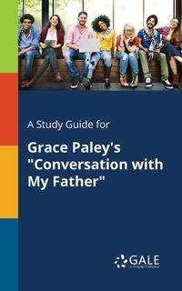 A Study Guide for Grace Paley's "Conversation With My Father" - Gale Cengage Learning