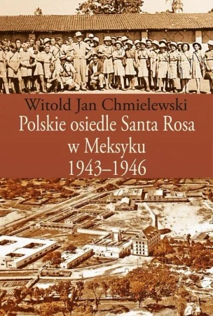 Polskie osiedle Santa Rosa w Meksyku 1943-1946 - Witold Jan Chmielewski