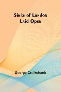 Sinks of London Laid Open - George Cruikshank