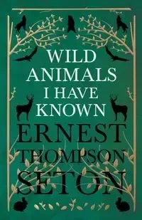 Wild Animals I Have Known - And 200 Drawings - Ernest Seton