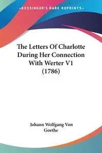 The Letters Of Charlotte During Her Connection With Werter V1 (1786) - Von Goethe Johann Wolfgang