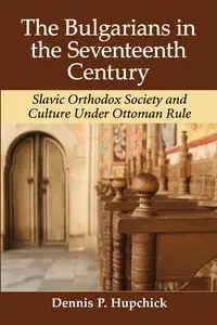 The Bulgarians in the Seventeenth Century - Dennis P. Hupchick