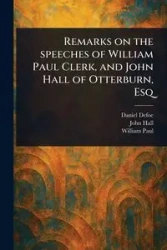 Remarks on the Speeches of William Paul Clerk, and John Hall of Otterburn, Esq - Daniel Defoe