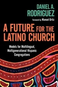 A Future for the Latino Church - Daniel A. Rodriguez