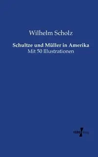 Schultze und Müller in Amerika - Wilhelm Scholz