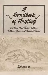 A Handbook of Angling - Teaching Fly-Fishing, Trolling, Bottom-Fishing and Salmon-Fishing - Ephemera