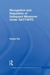 Recognition and Regulation of Safeguard Measures Under GATT/WTO - Rai Sheela
