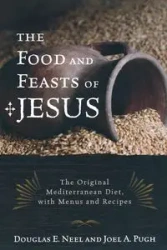 The Food and Feasts of Jesus - Douglas E. Neel