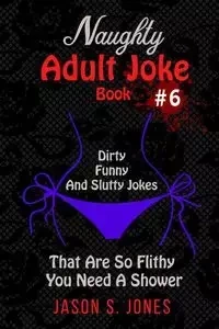 Naughty Adult Joke Book #6 - Jason S. Jones