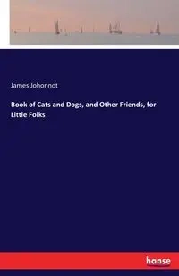 Book of Cats and Dogs, and Other Friends, for Little Folks - James Johonnot