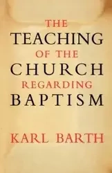 The Teaching of the Church Regarding Baptism - Karl Barth