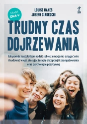 Trudny czas dojrzewania. Jak pomóc nastolatkom radzić sobie z emocjami, osiągać cele i budować więzi, stosując terapię akceptacji i zaangażowania oraz psychologię pozytywną - Louise Hayes