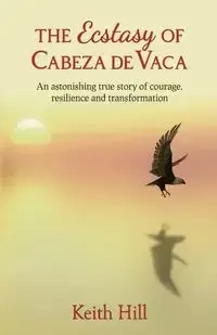 The Ecstasy of Cabeza de Vaca - Keith Hill