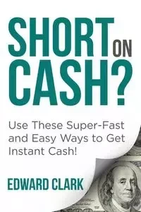 Short On Cash? Use These Super-Fast and Easy Ways to Get Instant Cash! - Clark Edward
