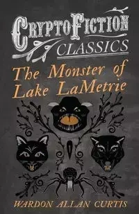 The Monster of Lake LaMetrie (Cryptofiction Classics - Weird Tales of Strange Creatures) - Curtis Allan Wardon