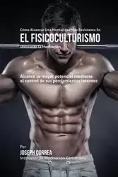Cómo alcanzar una Mentalidad Más Resistente en el Fisicoculturismo utilizando la Meditación - Joseph Correa