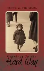 Growing Up the Hard Way - Grace W. Thomson