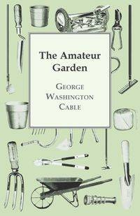 The Amateur Garden - George Cable Washington