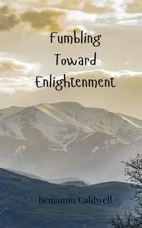 Fumbling Toward Enlightenment - Benjamin Caldwell