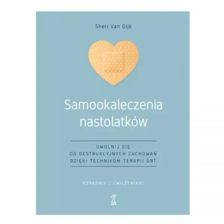 Samookaleczenia nastolatków Uwolnij się od destrukcyjnych zachowań dzięki technikom terapii DBT Poradnik z ćwiczeniami - Van Sheri Dijk