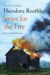 Straw for the Fire - Theodore Roethke