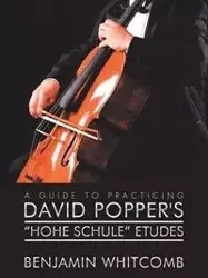 A Guide to Practicing David Popper'S 'Hohe Schule' Etudes - Benjamin Whitcomb