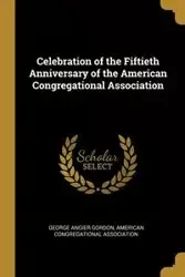 Celebration of the Fiftieth Anniversary of the American Congregational Association - Gordon George Angier