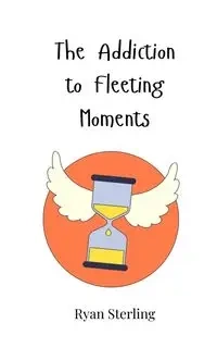 The Addiction to Fleeting Moments - Sterling Ryan