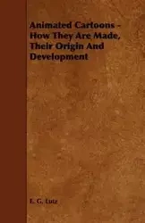 Animated Cartoons - How They Are Made, Their Origin and Development - Lutz E. G.