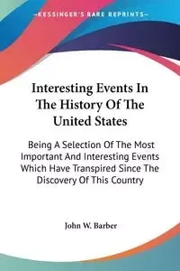 Interesting Events In The History Of The United States - John W. Barber