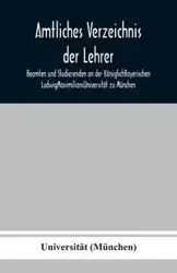 Amtliches Verzeichnis der Lehrer, Beamten und Studierenden an der KöniglichBayerischen LudwigMaximiliansUniversität zu München - (München) Universität