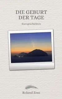 Die Geburt der Tage - Roland Zoss