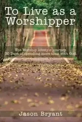 To Live as a Worshipper - Bryant Jason