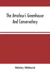 The Amateur'S Greenhouse And Conservatory - Shirley Hibberd