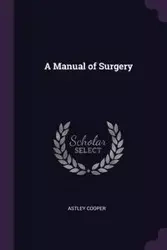 A Manual of Surgery - Cooper Astley