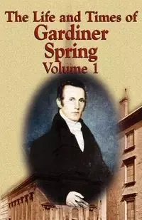 The Life and Times of Gardiner Spring - Vol.1 - Spring Gardiner