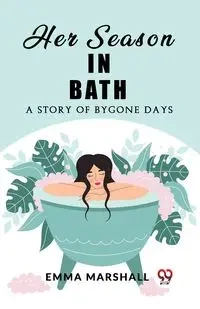 Her Season in Bath A Story of Bygone Days - Marshall Emma