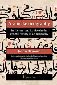 Arabic Lexicography - Its history, and its place in the general history of Lexicography - Haywood John A.