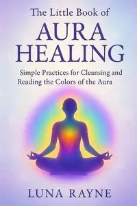 The Little Book of Aura Healing - Luna Rayne