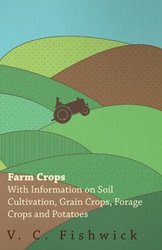Farm Crops - With Information on Soil Cultivation, Grain Crops, Forage Crops and Potatoes - Fishwick V. C.