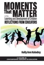 Moments That Matter in the Learning and Development of Children - Kelly Ann Kolodny