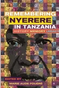 Remembering Julius Nyerere in Tanzania. History, Memory, Legacy - Fouéré Marie-Aude