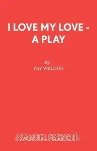 I Love My Love - A Play - Weldon Fay