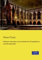 Malteser Urkunden zur Geschichte der Tempelherren und der Johanniter - Hans Prutz