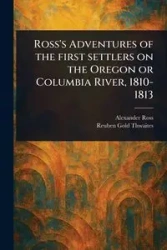 Ross's Adventures of the First Settlers on the Oregon or Columbia River, 1810-1813 - Ross Alexander