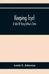 Keeping Tryst; A Tale Of King Arthur'S Time - F. Annie Johnston